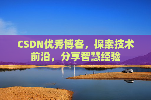 CSDN优秀博客,探索技术前沿,分享智慧经验